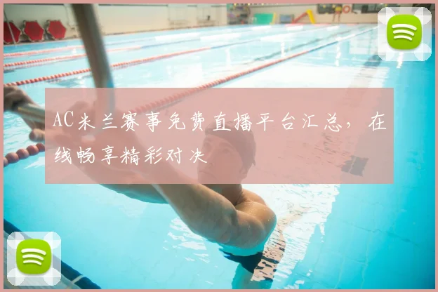 AC米兰赛事免费直播平台汇总，在线畅享精彩对决