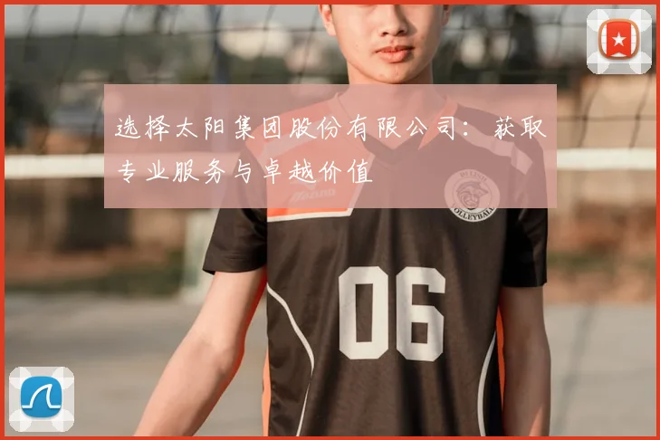 选择太阳集团股份有限公司：获取专业服务与卓越价值