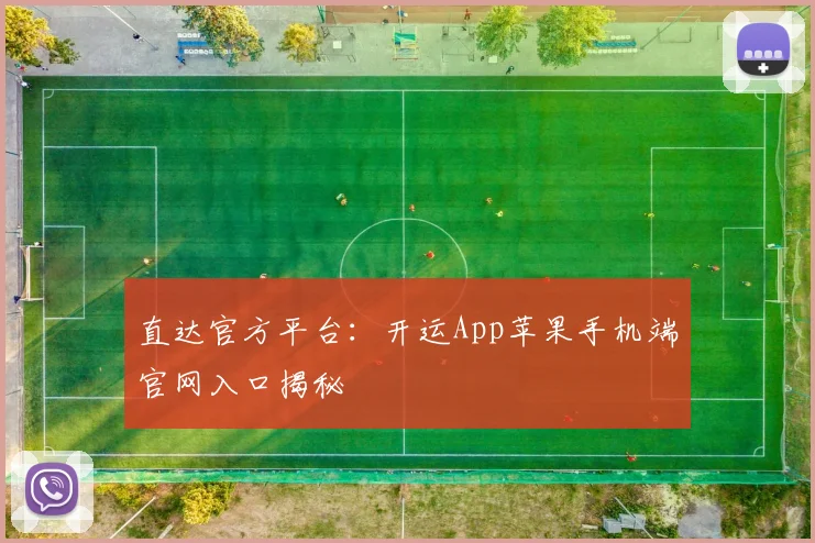 直达官方平台：开运App苹果手机端官网入口揭秘