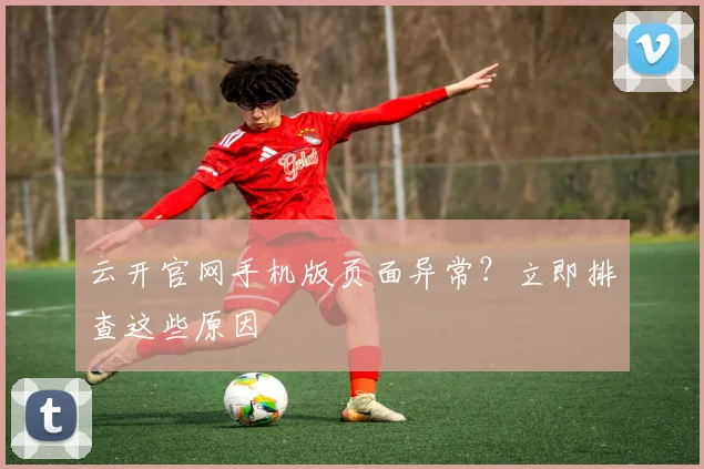 云开官网手机版页面异常？立即排查这些原因