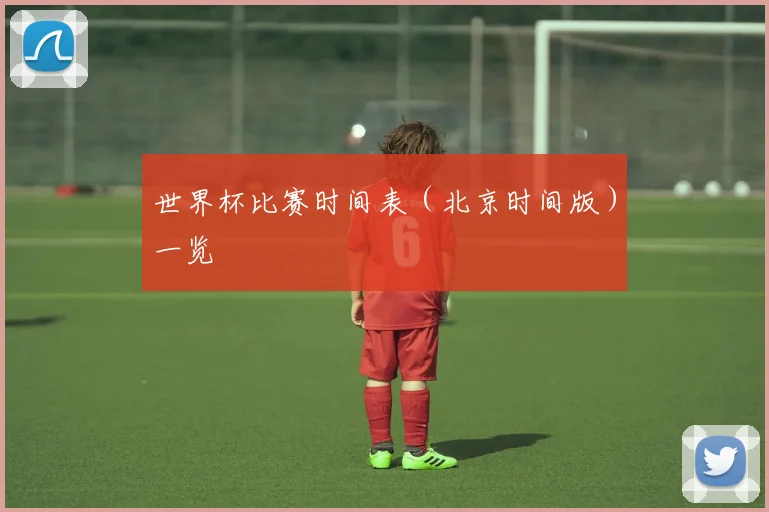 世界杯比赛时间表（北京时间版）一览
