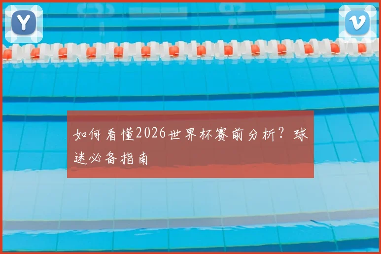 如何看懂2026世界杯赛前分析？球迷必备指南