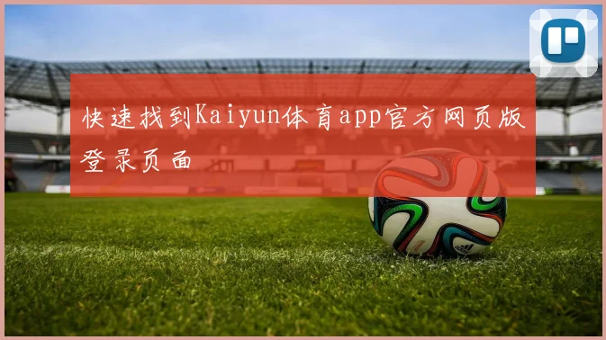 快速找到Kaiyun体育app官方网页版登录页面