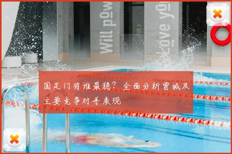 国足门将谁最稳？全面分析曾诚及主要竞争对手表现