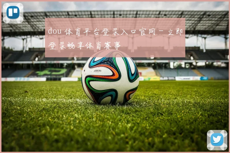 dou 体育平台登录入口官网 - 立即登录畅享体育赛事