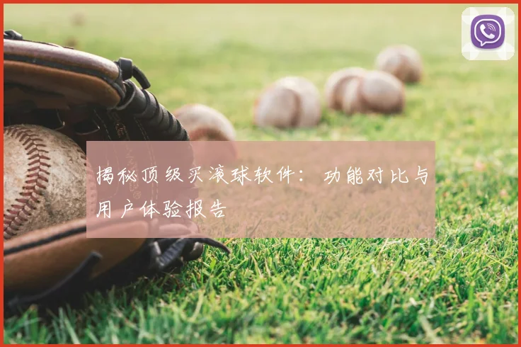揭秘顶级买滚球软件：功能对比与用户体验报告