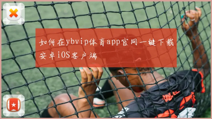如何在ybvip体育app官网一键下载安卓iOS客户端