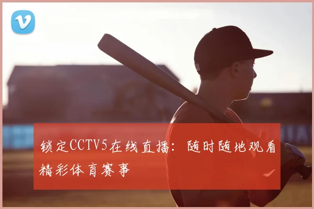 锁定CCTV5在线直播：随时随地观看精彩体育赛事