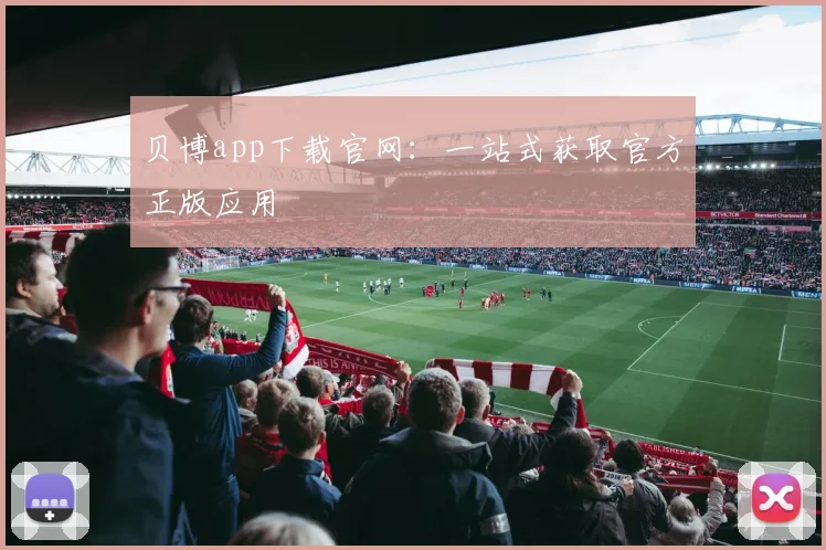 贝博app下载官网：一站式获取官方正版应用