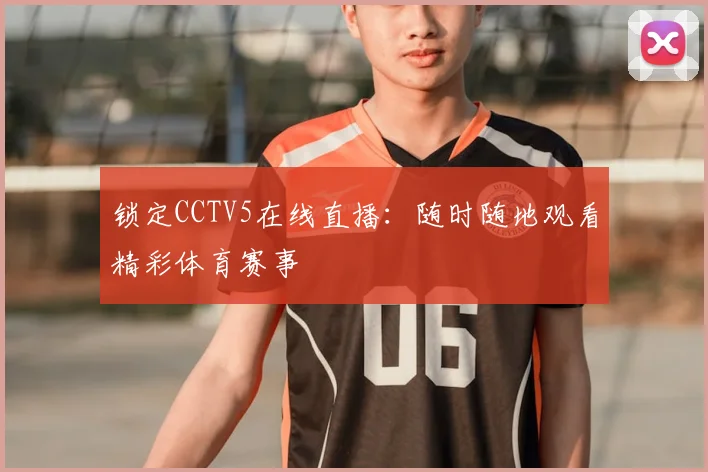 锁定CCTV5在线直播：随时随地观看精彩体育赛事