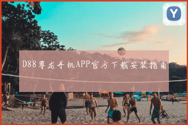 D88尊龙手机APP官方下载安装指南