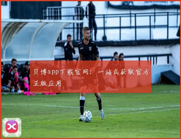 贝博app下载官网：一站式获取官方正版应用