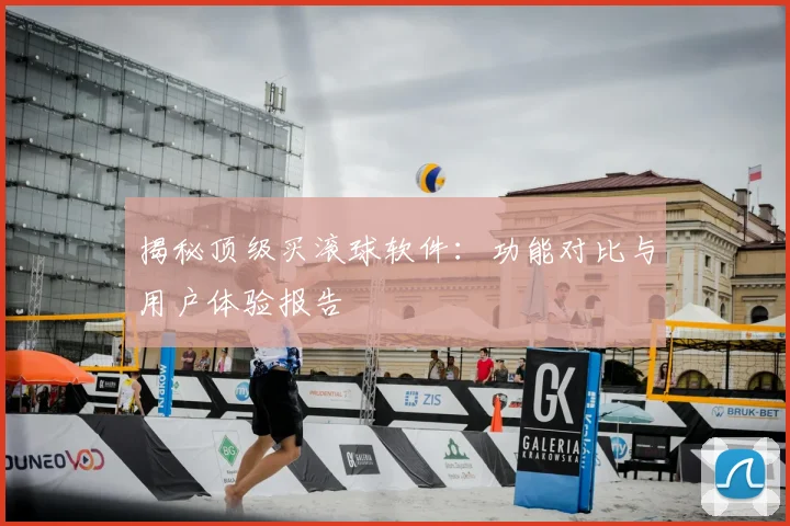 揭秘顶级买滚球软件：功能对比与用户体验报告