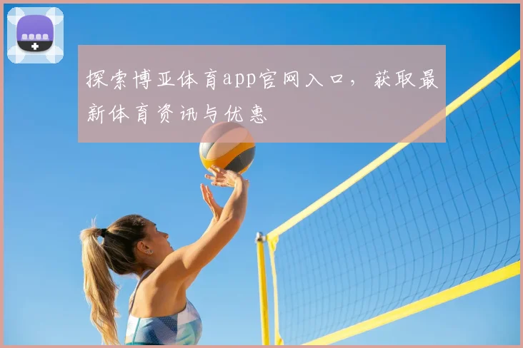 探索博亚体育app官网入口，获取最新体育资讯与优惠